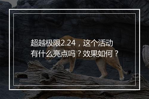 超越极限2.24，这个活动有什么亮点吗？效果如何？