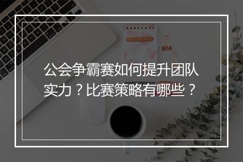 公会争霸赛如何提升团队实力？比赛策略有哪些？