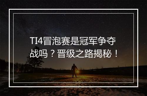 TI4冒泡赛是冠军争夺战吗？晋级之路揭秘！
