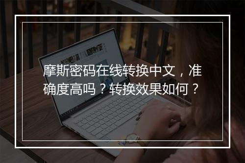 摩斯密码在线转换中文，准确度高吗？转换效果如何？
