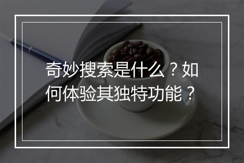奇妙搜索是什么？如何体验其独特功能？