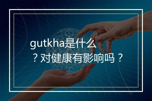 gutkha是什么？对健康有影响吗？