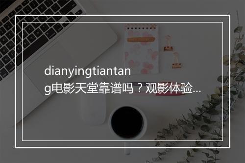 dianyingtiantang电影天堂靠谱吗？观影体验如何？