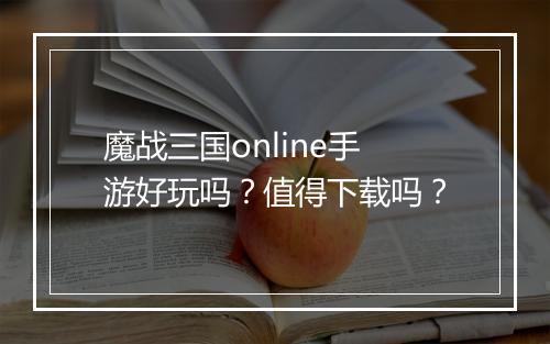 魔战三国online手游好玩吗？值得下载吗？