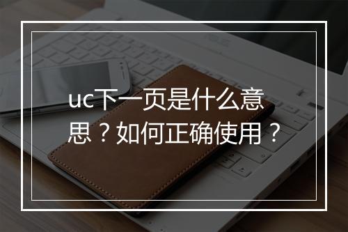 uc下一页是什么意思？如何正确使用？