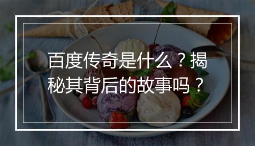 百度传奇是什么？揭秘其背后的故事吗？
