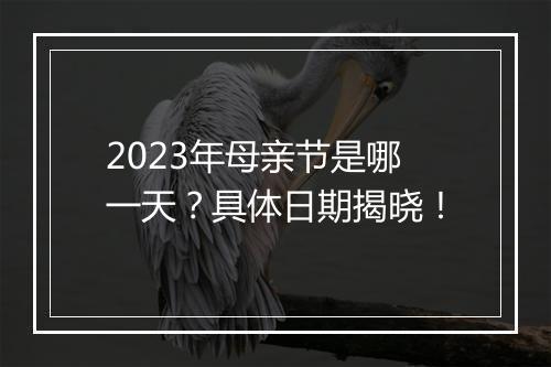 2023年母亲节是哪一天？具体日期揭晓！