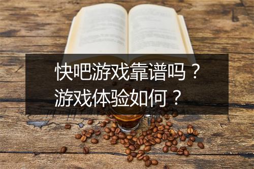 快吧游戏靠谱吗？游戏体验如何？