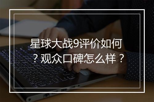 星球大战9评价如何？观众口碑怎么样？