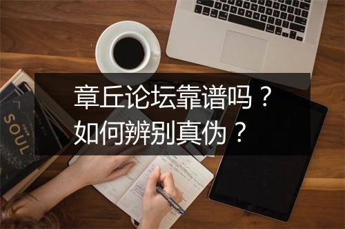 章丘论坛靠谱吗？如何辨别真伪？