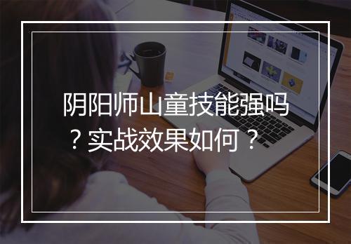 阴阳师山童技能强吗？实战效果如何？