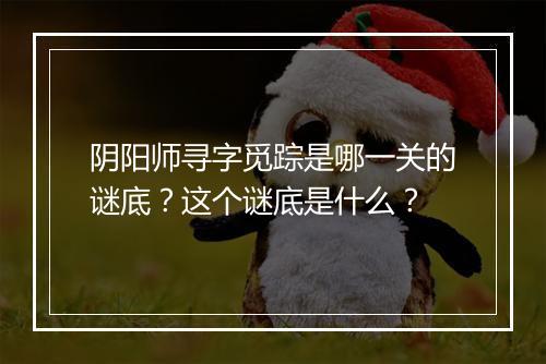 阴阳师寻字觅踪是哪一关的谜底？这个谜底是什么？