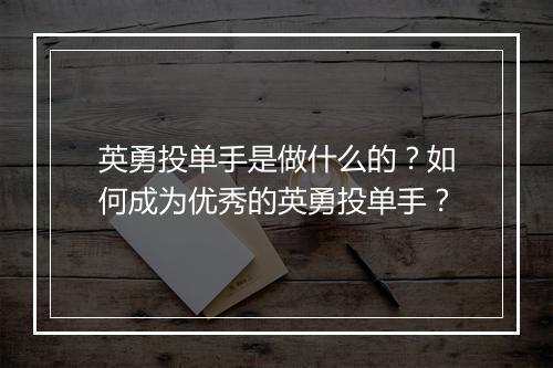 英勇投单手是做什么的？如何成为优秀的英勇投单手？