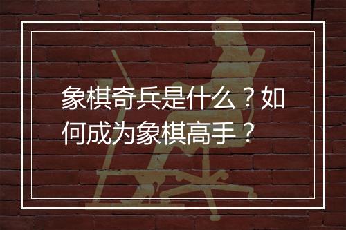 象棋奇兵是什么？如何成为象棋高手？