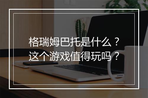 格瑞姆巴托是什么？这个游戏值得玩吗？