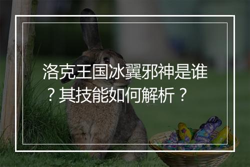 洛克王国冰翼邪神是谁？其技能如何解析？