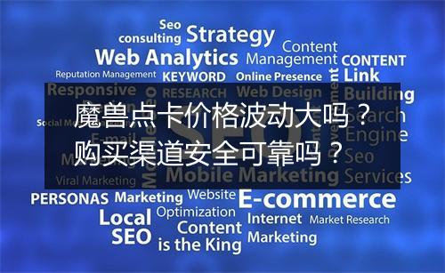 魔兽点卡价格波动大吗？购买渠道安全可靠吗？