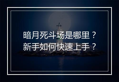 暗月死斗场是哪里？新手如何快速上手？