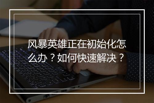 风暴英雄正在初始化怎么办？如何快速解决？