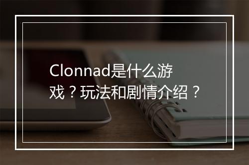 Clonnad是什么游戏？玩法和剧情介绍？