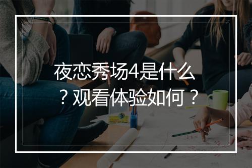 夜恋秀场4是什么？观看体验如何？