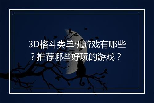 3D格斗类单机游戏有哪些？推荐哪些好玩的游戏？