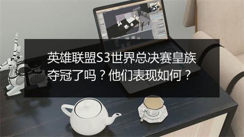 英雄联盟S3世界总决赛皇族夺冠了吗？他们表现如何？