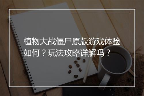 植物大战僵尸原版游戏体验如何?玩法攻略详解吗?