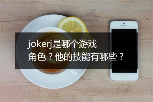 jokerj是哪个游戏角色？他的技能有哪些？