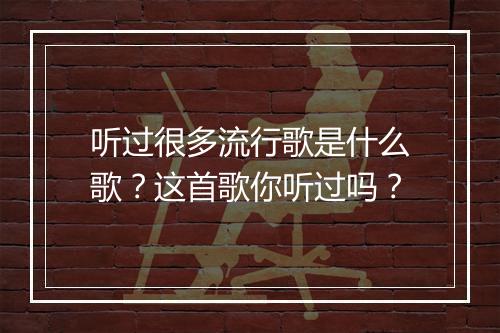 听过很多流行歌是什么歌？这首歌你听过吗？