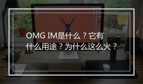 OMG IM是什么？它有什么用途？为什么这么火？
