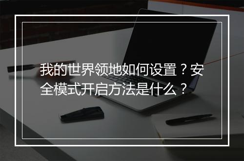 我的世界领地如何设置？安全模式开启方法是什么？