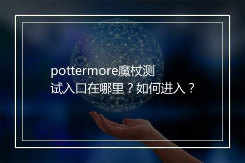 pottermore魔杖测试入口在哪里？如何进入？