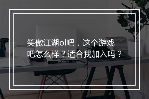 笑傲江湖ol吧，这个游戏吧怎么样？适合我加入吗？