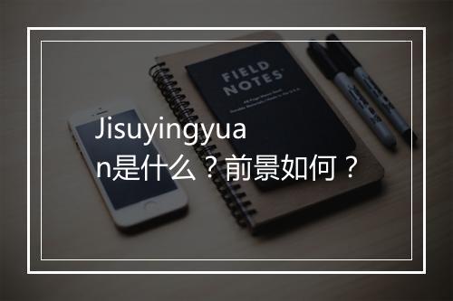 Jisuyingyuan是什么？前景如何？