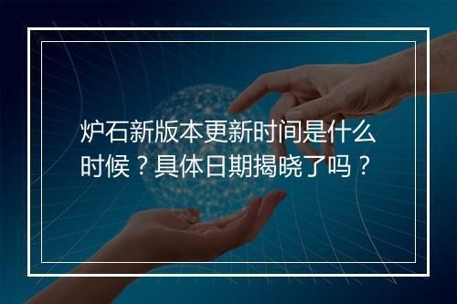 炉石新版本更新时间是什么时候？具体日期揭晓了吗？