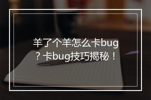 羊了个羊怎么卡bug？卡bug技巧揭秘！