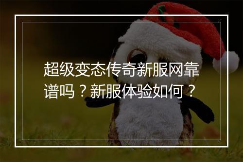 超级变态传奇新服网靠谱吗？新服体验如何？