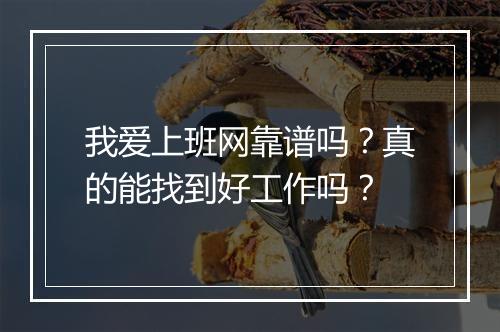 我爱上班网靠谱吗？真的能找到好工作吗？