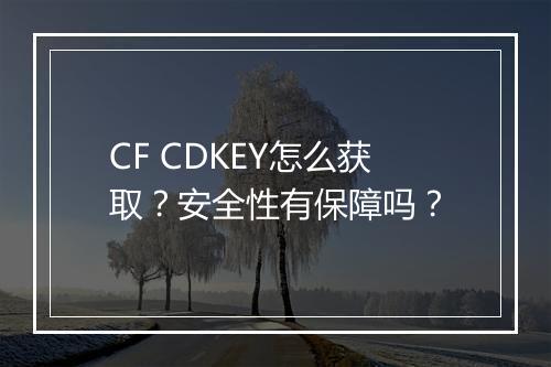 CF CDKEY怎么获取？安全性有保障吗？