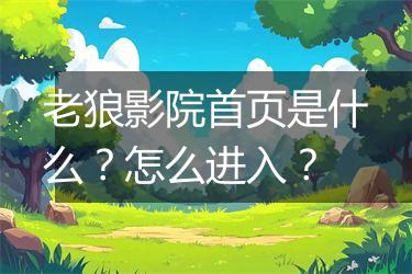 老狼影院首页是什么？怎么进入？