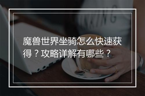 魔兽世界坐骑怎么快速获得？攻略详解有哪些？