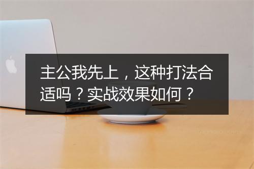主公我先上，这种打法合适吗？实战效果如何？