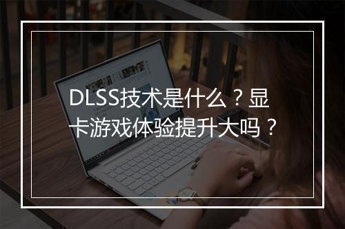 DLSS技术是什么？显卡游戏体验提升大吗？