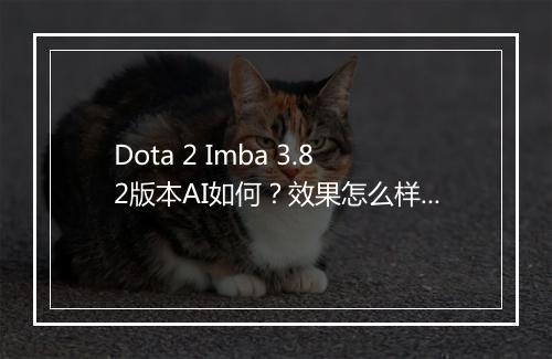 Dota 2 Imba 3.82版本AI如何？效果怎么样？