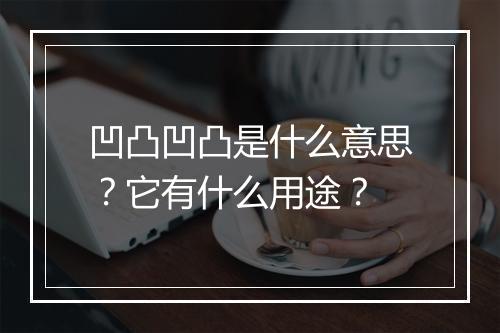 凹凸凹凸是什么意思？它有什么用途？