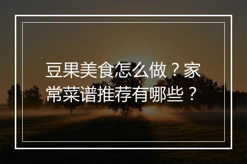 豆果美食怎么做？家常菜谱推荐有哪些？