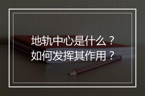地轨中心是什么？如何发挥其作用？