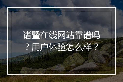 诸暨在线网站靠谱吗？用户体验怎么样？