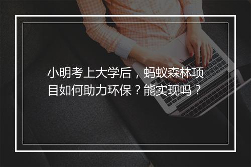 小明考上大学后，蚂蚁森林项目如何助力环保？能实现吗？